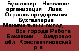 Бухгалтер › Название организации ­ Линк-1 › Отрасль предприятия ­ Бухгалтерия › Минимальный оклад ­ 40 000 - Все города Работа » Вакансии   . Амурская обл.,Константиновский р-н